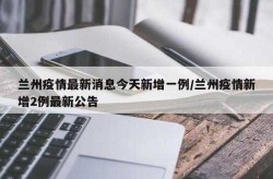 甘肃兰州最新疫情消息今天，兰州疫情最新消息今天