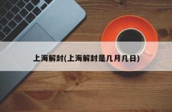 上海什么时候封控和解封的，2023上海封控时间和解封时间